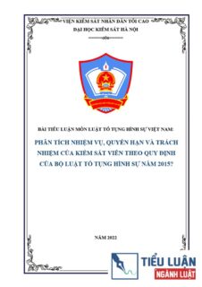 [Tiểu luận 2022] Phân tích nhiệm vụ, quyền hạn và trách nhiệm của Kiểm sát viên theo quy định của Bộ luật Tố tụng Hình sự năm 2015