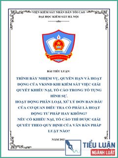 [Tiểu luận 2021] Trình bày nhiệm vụ, quyền hạn và hoạt động của Viện kiểm sát nhân dân khi kiểm sát việc giải quyết khiếu nại, tố cáo trong tố tụng hình sự. Hoạt động phân loại, xử lý đơn ban đầu của Cơ quan điều tra có phải là hoạt động tư pháp hay không? Nếu có khiếu nại, tố cáo thì được giải quyết theo quy định của văn bản pháp luật nào?