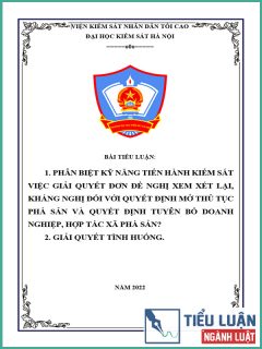 [Tiểu luận 2022] Phân biệt kỹ năng tiến hành kiểm sát việc giải quyết đơn đề nghị xem xét lại, kháng nghị đối với quyết định mở thủ tục phá sản và quyết định tuyên bố doanh nghiệp, hợp tác xã phá sản? Giải quyết tình huống bài tập?