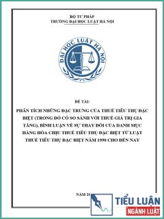 [Tiểu luận 2022] Phân tích những đặc trưng của thuế tiêu thụ đặc biệt (trong đó có so sánh với thuế giá trị gia tăng). Bình luận về sự thay đổi của danh mục hàng hóa chịu thuế tiêu thụ đặc biệt từ Luật Thuế tiêu thụ đặc biệt năm 1990 cho đến nay?