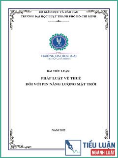 [Tiểu luận 2022] Pháp luật về Thuế (Thuế bảo vệ môi trường/ Thuế giá trị gia tăng/ Thuế thu nhập cá nhân/ Thuế thu nhập doanh nghiệp/ Thuế tiêu thụ đặc biệt/ Thuế xuất nhập khẩu) đối với pin năng lượng mặt trời