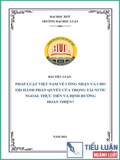 [Tiểu luận 2021] Pháp luật Việt Nam về công nhận và cho thi hành phán quyết của trọng tài nước ngoài. Thực tiễn và định hướng hoàn thiện?