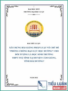 [Tiểu luận 2021] Xây dựng bài giảng pháp luật về chủ đề “Phòng chống bạo lực học đường” cho đối tượng là học sinh trường THPT Tuệ Tĩnh tại huyện Cẩm Giàng, tỉnh Hải Dương