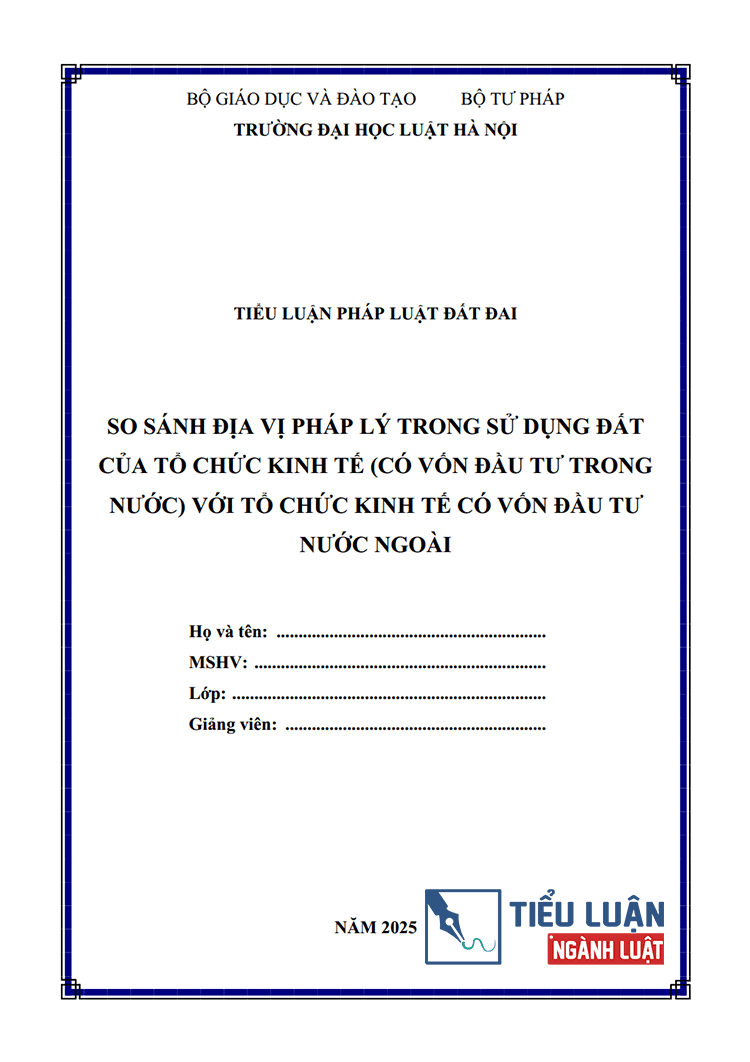  [Tiểu luận 2025] So sánh địa vị pháp lý trong sử dụng đất của tổ chức kinh tế (có vốn đầu tư trong nước) với tổ chức kinh tế có vốn đầu tư nước ngoài