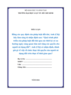 [Tiểu luận 2026] Bằng các quy định của pháp luật đất đai, Anh (chị) hãy làm sáng tỏ nhận định sau: “Quá trình phát triển của pháp luật đất đai qua các thời kỳ có xu hướng ngày càng quan tâm mở rộng các quyền cho người sử dụng đất”. Anh (chị) có nhận định, đánh giá gì về việc tổ chức thực thi quyền của người sử dụng đất trên thực tế thời gian qua? (8.75 điểm) (MS-B1113)